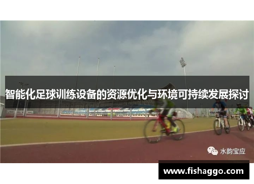智能化足球训练设备的资源优化与环境可持续发展探讨